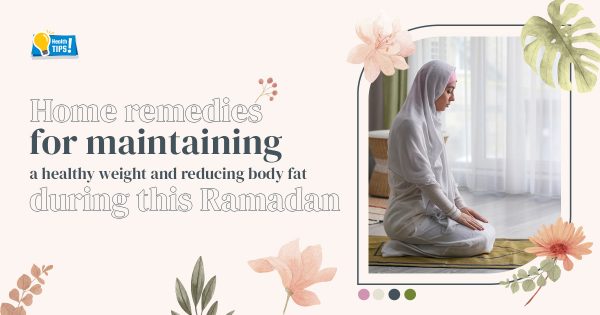 Home remedies for maintaining a healthy weight and reducing body fat during this Ramadan!