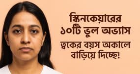 স্কিনকেয়ারের ১০টি ভুল অভ্যাস ত্বকের বয়স অকালে বাড়িয়ে দিচ্ছে!